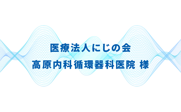 医療法人にじの会 高原内科循環器科医院様