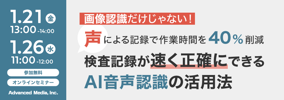 オンラインセミナー：「画像認識だけじゃない！声による記録で作業時間を40％削減。検査記録が速く正確にできるAI音声認識の活用法」、1月21日（金）・26日（水）開催