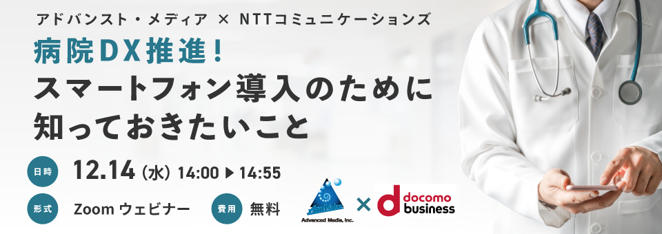 オンラインセミナー：アドバンスト・メディア×NTTコミュニケーションズ「病院DX推進！スマートフォン導入のために知っておきたいこと」、12月14日（水）開催