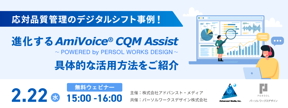 オンラインセミナー：「応対品質管理のデジタルシフト事例！進化する『AmiVoice®CQM Assist～POWERED by PERSOL WORKS DESIGN～』の具体的な活用方法をご紹介」、2月22日（水）共催