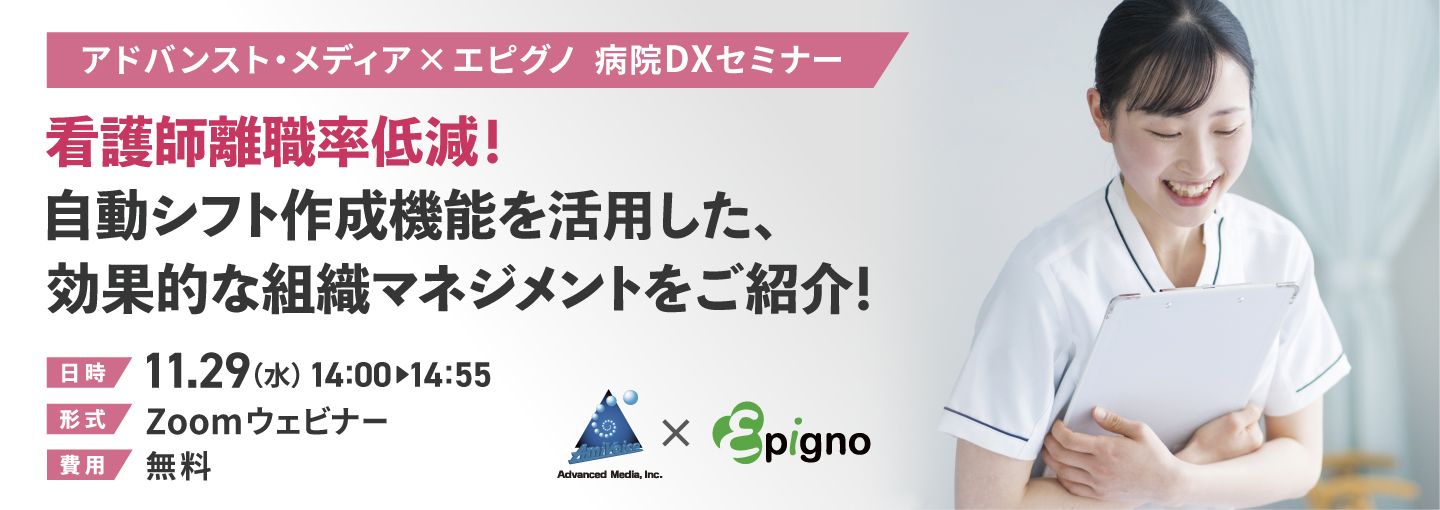 オンラインセミナー：アドバンスト・メディア×エピグノ「看護師離職率低減！自動シフト作成機能を活用した、効果的な組織マネジメントをご紹介！」、11月29日（水）開催