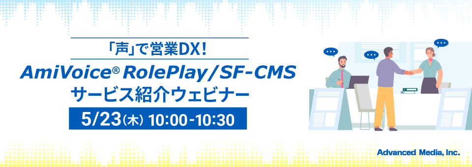 オンラインセミナー：「声で営業DX！AmiVoice® RolePlay/SF-CMSサービス紹介ウェビナー」、5月23日（木）開催