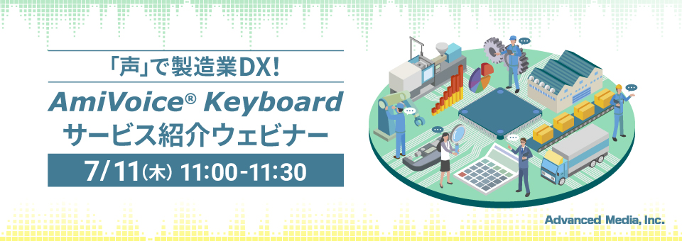 オンラインセミナー：「声で製造業DX！AmiVoice® Keyboardサービス紹介ウェビナー」、7月11日（木）開催