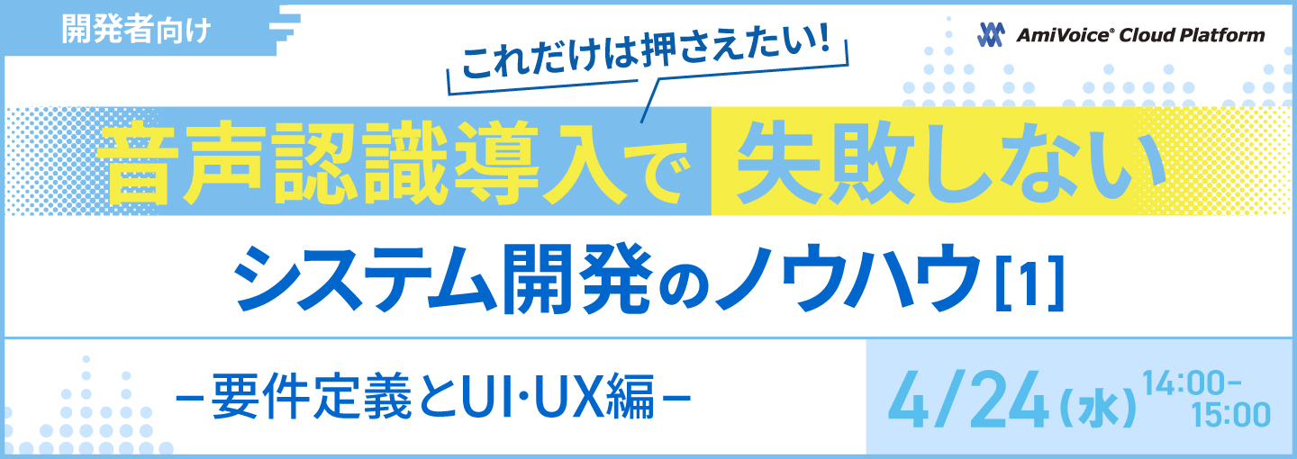 オンラインセミナー：「【開発者向け】これだけは押さえたい！音声認識導入で失敗しないシステム開発のノウハウ（1）ー要件定義とUI・UX編ー」、4月24日（水）開催