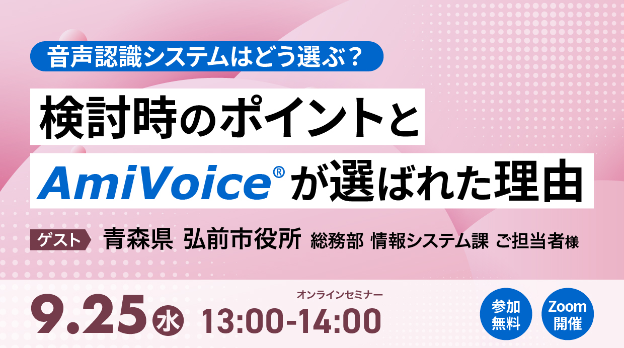 オンラインセミナー：「音声認識システムはどう選ぶ？検討時のポイントとAmiVoice®が選ばれた理由」、9月25日（水）開催