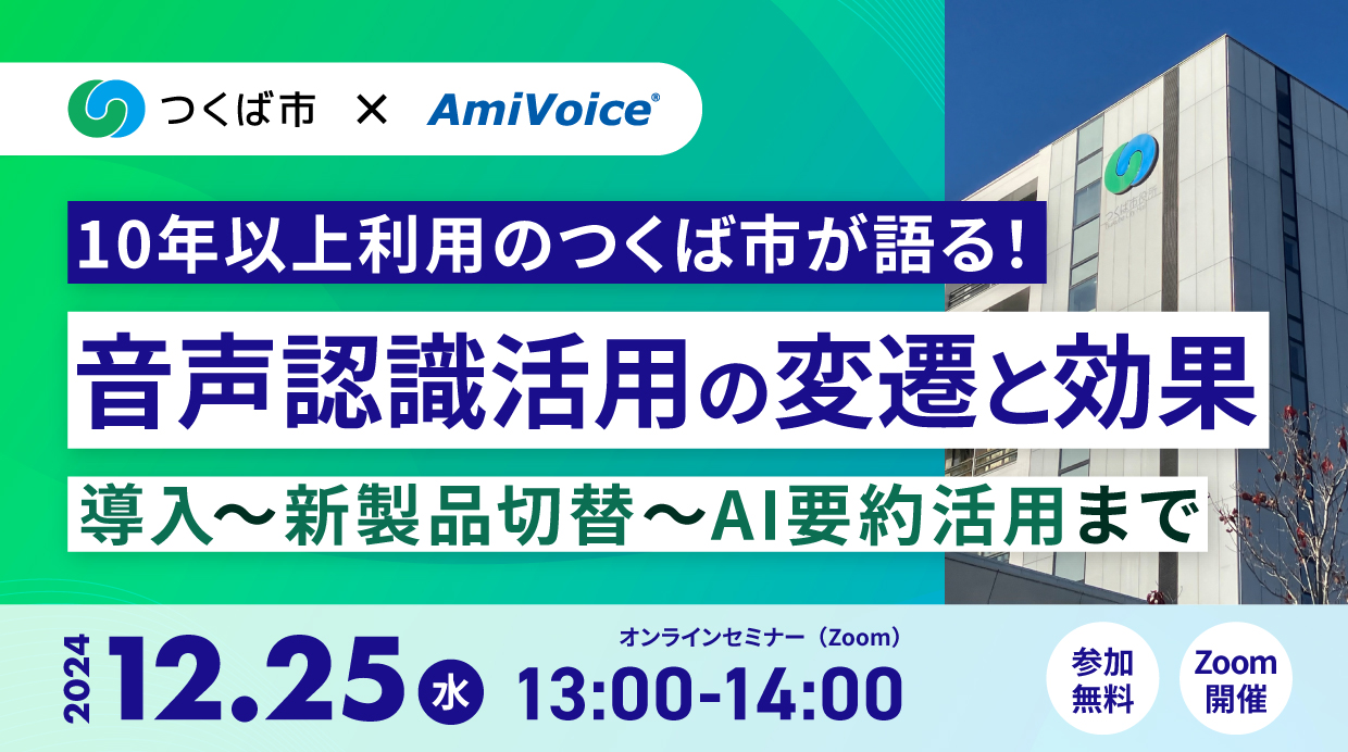 オンラインセミナー：「10年以上利用のつくば市が語る！音声認識活用の変遷と効果＜導入～新製品切替～AI要約活用まで＞」、12月25日（水）開催